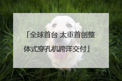 全球首台 太重首创整体式穿孔机跨洋交付