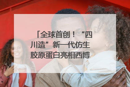全球首创！“四川造”新一代仿生胶原蛋白亮相西博会｜探馆西博会