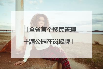 全省首个移民管理主题公园在岚揭牌