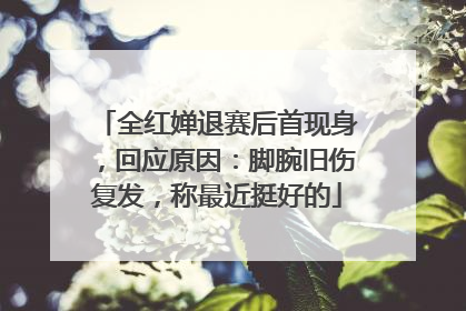 全红婵退赛后首现身，回应原因：脚腕旧伤复发，称最近挺好的