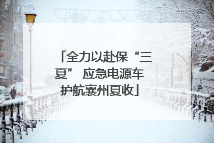 全力以赴保“三夏” 应急电源车护航襄州夏收