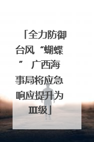 全力防御台风“蝴蝶” 广西海事局将应急响应提升为Ⅲ级