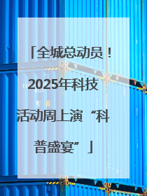 全城总动员！2025年科技活动周上演“科普盛宴”