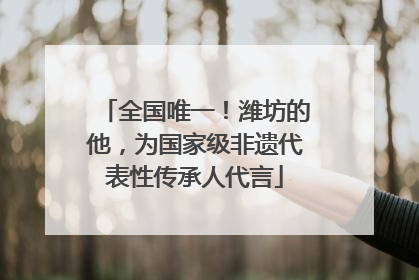 全国唯一！潍坊的他，为国家级非遗代表性传承人代言