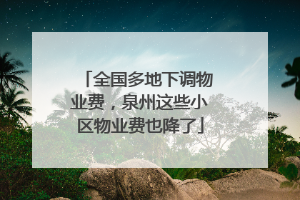 全国多地下调物业费，泉州这些小区物业费也降了