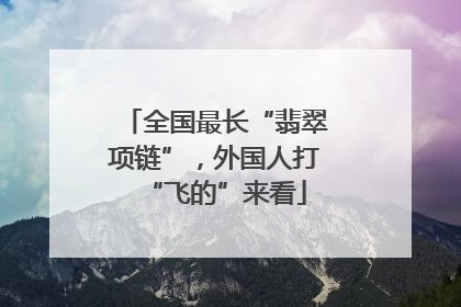 全国最长“翡翠项链”，外国人打“飞的”来看