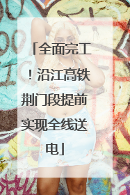 全面完工！沿江高铁荆门段提前实现全线送电