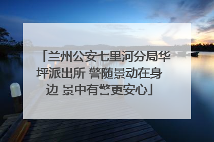 兰州公安七里河分局华坪派出所 警随景动在身边 景中有警更安心