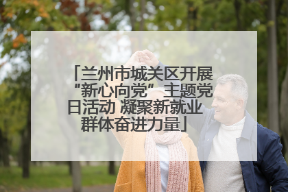 兰州市城关区开展“新心向党”主题党日活动 凝聚新就业群体奋进力量