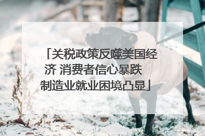 关税政策反噬美国经济 消费者信心暴跌 制造业就业困境凸显
