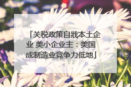 关税政策自戕本土企业 美小企业主：美国成制造业竞争力低地