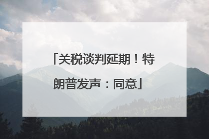 关税谈判延期！特朗普发声：同意