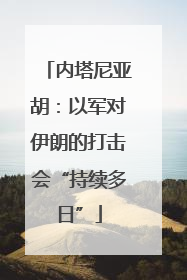 内塔尼亚胡：以军对伊朗的打击会“持续多日”