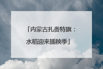 内蒙古扎赉特旗：水稻迎来插秧季