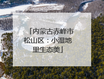 内蒙古赤峰市松山区：小湿地里生态美