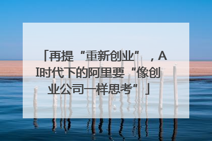 再提“重新创业”，AI时代下的阿里要“像创业公司一样思考”