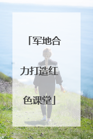 军地合力打造红色课堂