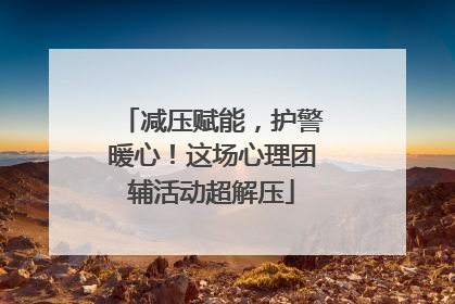 减压赋能，护警暖心！这场心理团辅活动超解压