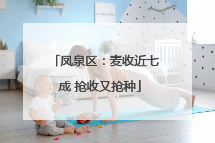凤泉区：麦收近七成 抢收又抢种