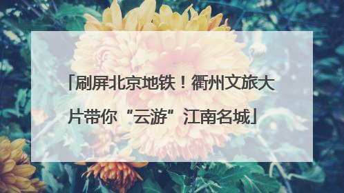 刷屏北京地铁！衢州文旅大片带你“云游”江南名城