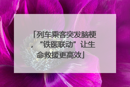 列车乘客突发脑梗，“铁医联动”让生命救援更高效