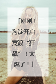 刚刚！海淀开启竞渡“狂飙”！太燃了！