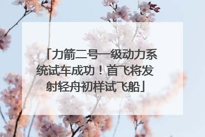 力箭二号一级动力系统试车成功！首飞将发射轻舟初样试飞船