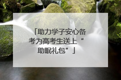 助力学子安心备考为高考生送上“助眠礼包”