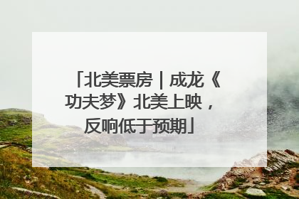 北美票房｜成龙《功夫梦》北美上映，反响低于预期