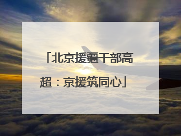 北京援疆干部高超：京援筑同心