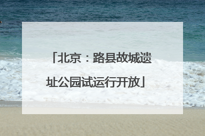北京：路县故城遗址公园试运行开放