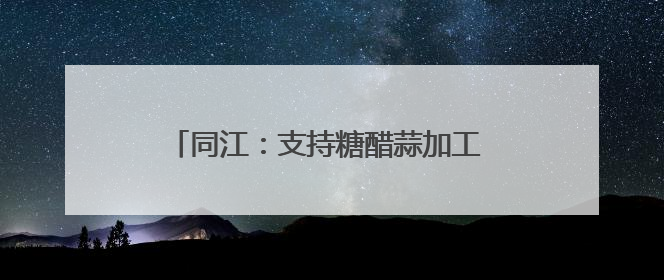 同江：支持糖醋蒜加工 依托“指尖经济”致富