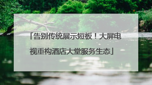 告别传统展示短板！大屏电视重构酒店大堂服务生态