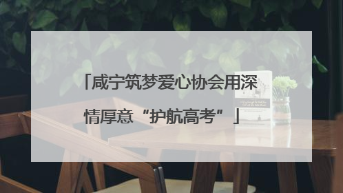 咸宁筑梦爱心协会用深情厚意“护航高考”