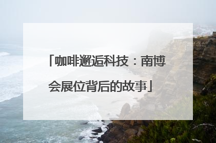 咖啡邂逅科技：南博会展位背后的故事