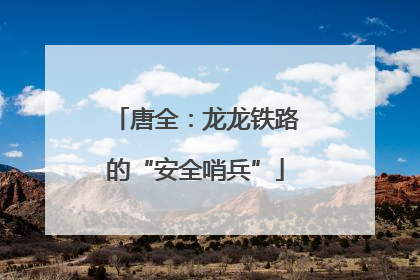 唐全：龙龙铁路的“安全哨兵”