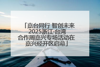 嘉台同行 智创未来 2025浙江·台湾合作周嘉兴专场活动在嘉兴经开区启幕