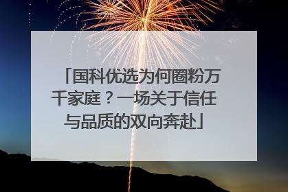 国科优选为何圈粉万千家庭？一场关于信任与品质的双向奔赴