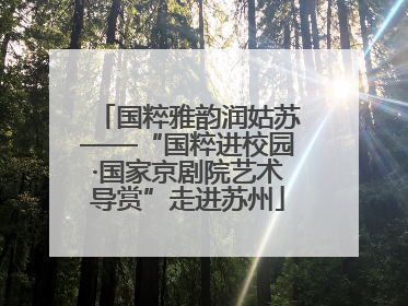 国粹雅韵润姑苏——“国粹进校园·国家京剧院艺术导赏”走进苏州