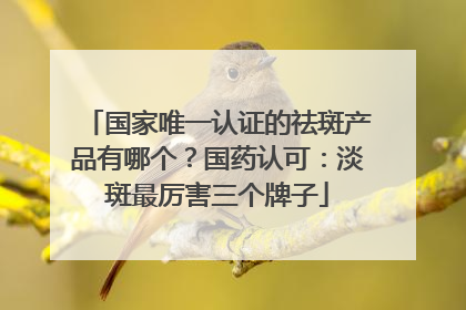 国家唯一认证的祛斑产品有哪个？国药认可：淡斑最厉害三个牌子