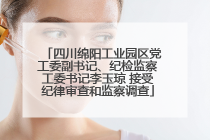 四川绵阳工业园区党工委副书记、纪检监察工委书记李玉琼 接受纪律审查和监察调查