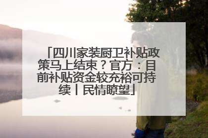 四川家装厨卫补贴政策马上结束？官方：目前补贴资金较充裕可持续丨民情瞭望