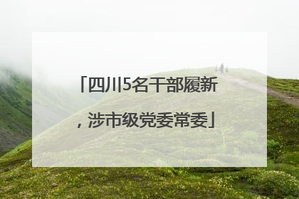 四川5名干部履新，涉市级党委常委