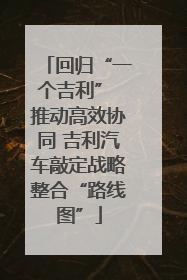 回归“一个吉利” 推动高效协同 吉利汽车敲定战略整合“路线图”
