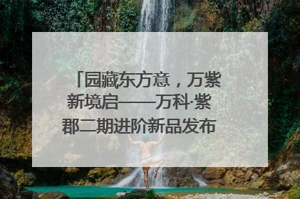 园藏东方意，万紫新境启——万科·紫郡二期进阶新品发布会风雅绽放