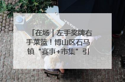 在场｜左手奖牌右手菜篮！博山区石马镇“赛事+市集”引燃周末经济