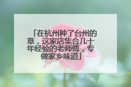在杭州种了台州的草，这家店集合几十年经验的老师傅，专做家乡味道
