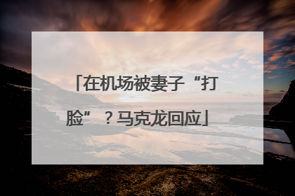 在机场被妻子“打脸”？马克龙回应