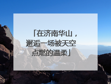 在济南华山，邂逅一场被天空点燃的温柔