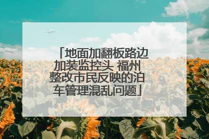 地面加翻板路边加装监控头 福州整改市民反映的泊车管理混乱问题